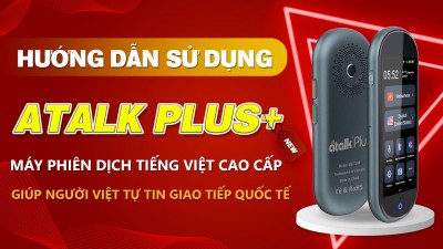Hướng Dẫn Sử Dụng Máy Phiên Dịch Tiếng Việt Cao Cấp ATalk Plus+