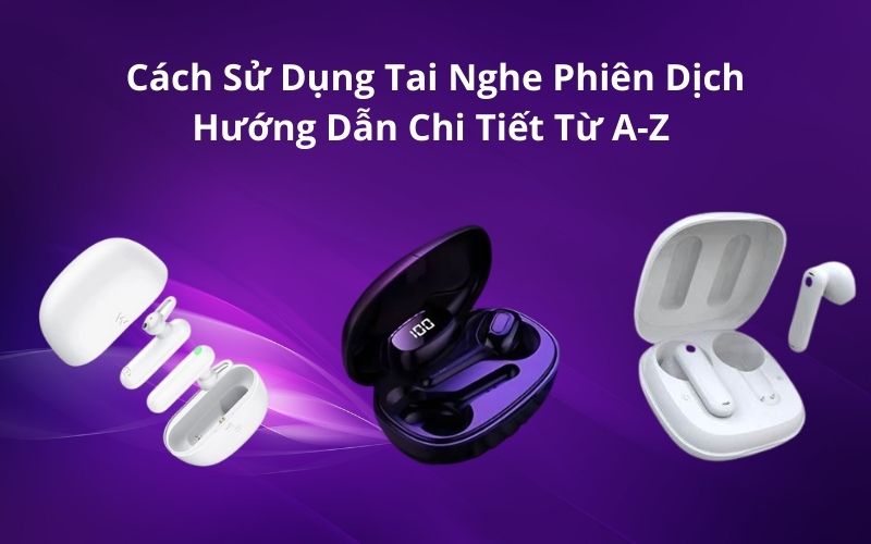 Cách Sử Dụng Tai Nghe Phiên Dịch