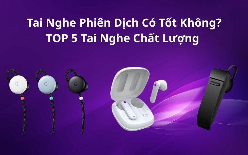 Top 5 Tai Nghe Dịch Thuật Đáng Mua Nhất Hiện Nay