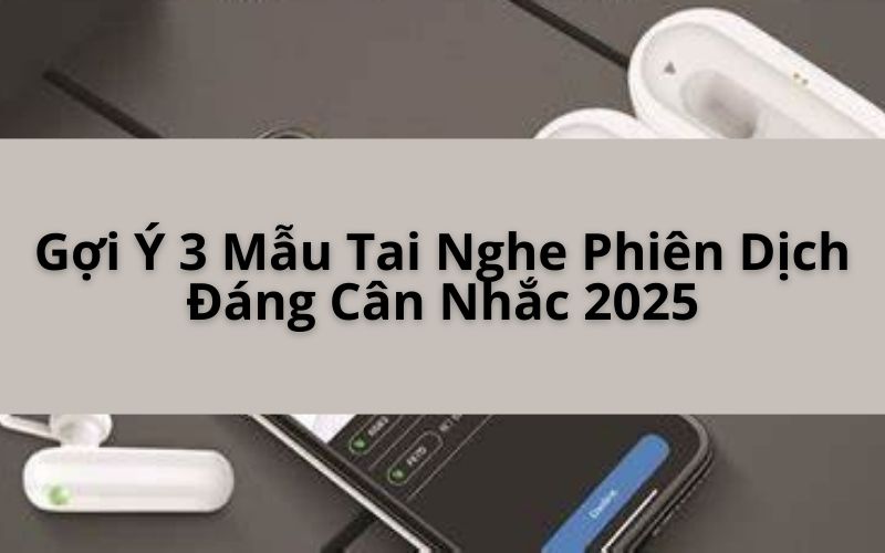 Gợi Ý 3 Mẫu Tai Nghe Phiên Dịch 2025