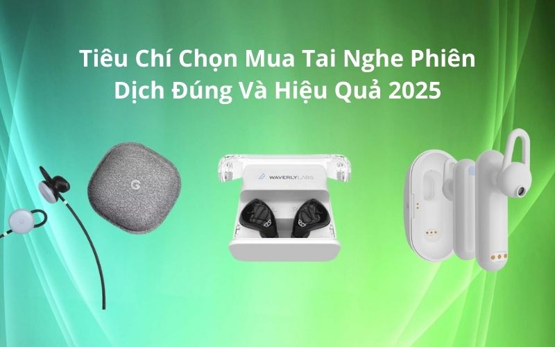 Tiêu Chí Chọn Tai Nghe Dịch Thuật 2025